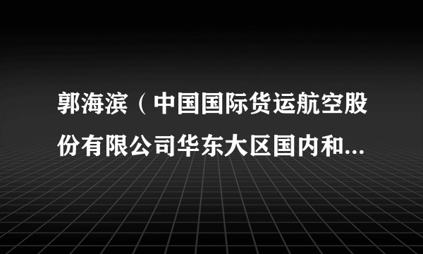 郭海滨（中国国际货运航空股份有限公司华东大区国内和区域销售部总经理）
