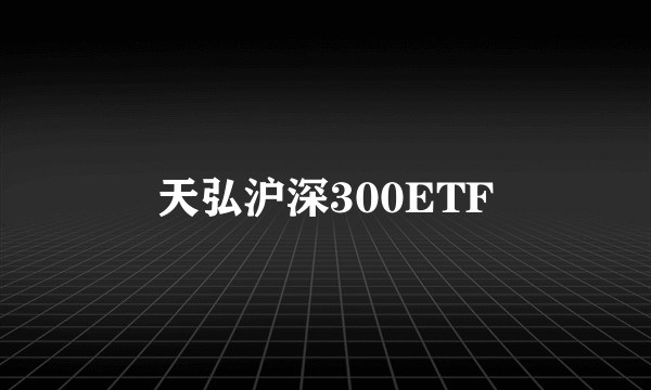 天弘沪深300ETF