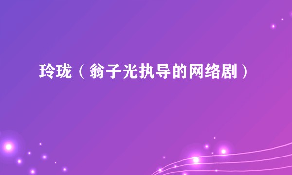玲珑（翁子光执导的网络剧）