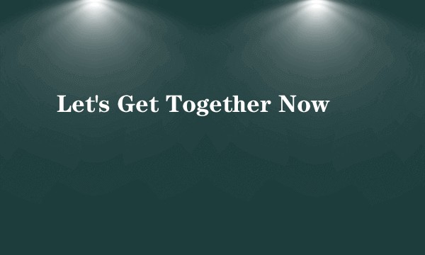 Let's Get Together Now