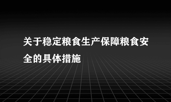 关于稳定粮食生产保障粮食安全的具体措施