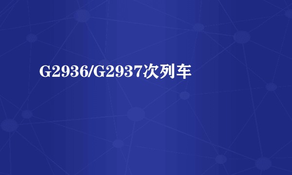 G2936/G2937次列车