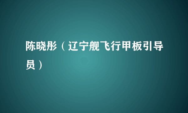 陈晓彤（辽宁舰飞行甲板引导员）