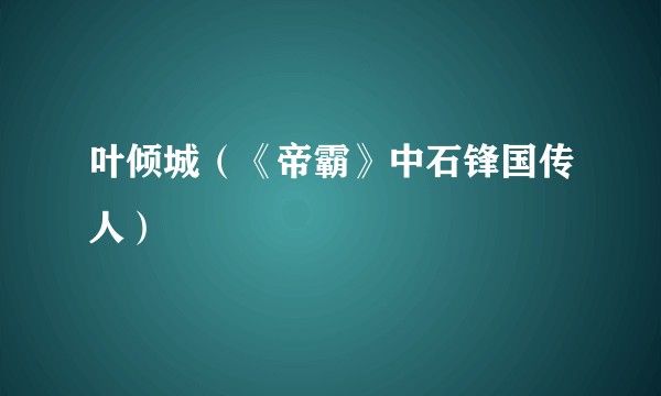 叶倾城（《帝霸》中石锋国传人）