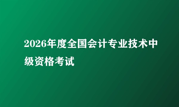 2026年度全国会计专业技术中级资格考试
