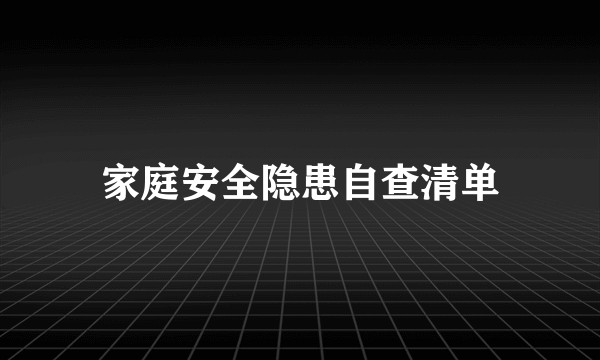 家庭安全隐患自查清单