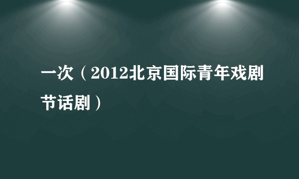 一次（2012北京国际青年戏剧节话剧）