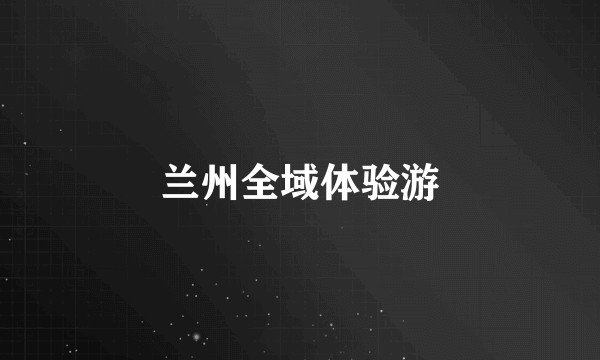 兰州全域体验游