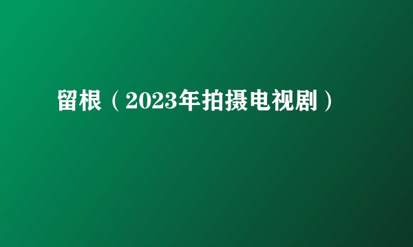 留根（2023年拍摄电视剧）