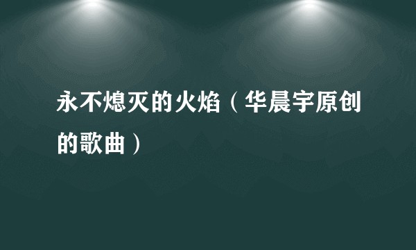 永不熄灭的火焰（华晨宇原创的歌曲）