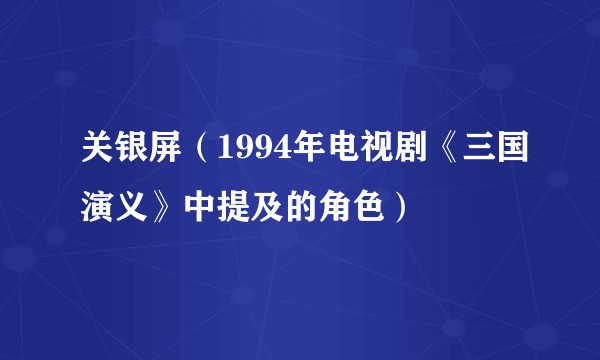 关银屏（1994年电视剧《三国演义》中提及的角色）
