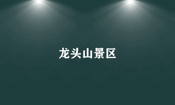 龙头山景区