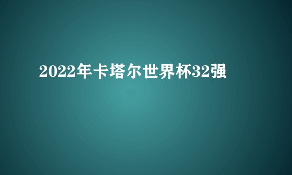 2022年卡塔尔世界杯32强