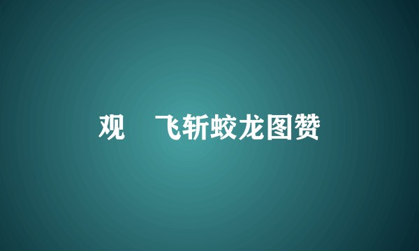观佽飞斩蛟龙图赞