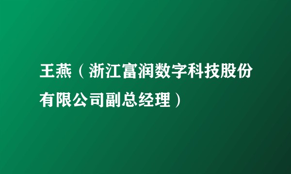 王燕(浙江富润数字科技股份有限公司副总经理)