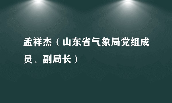 孟祥杰（山东省气象局党组成员、副局长）