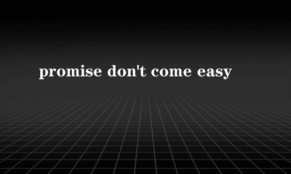 promise don't come easy
