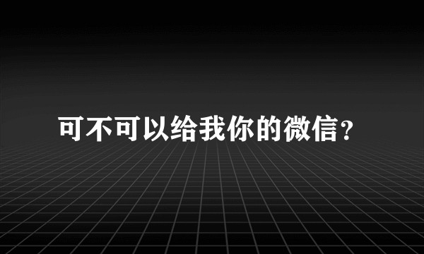 可不可以给我你的微信？