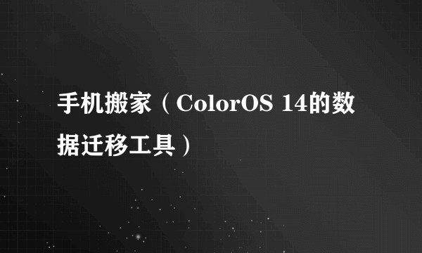 手机搬家（ColorOS 14的数据迁移工具）