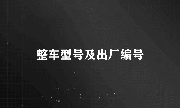 整车型号及出厂编号