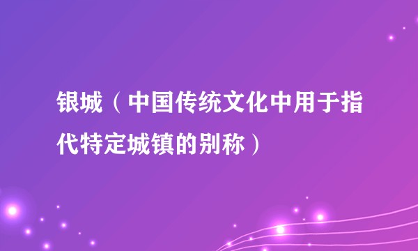 银城（中国传统文化中用于指代特定城镇的别称）