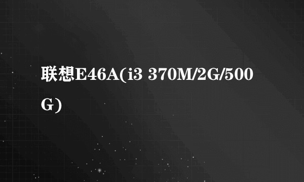 联想E46A(i3 370M/2G/500G)