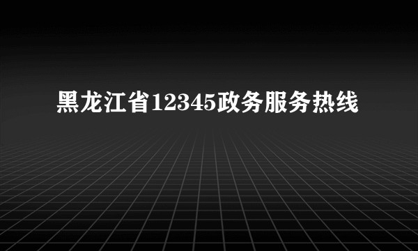黑龙江省12345政务服务热线