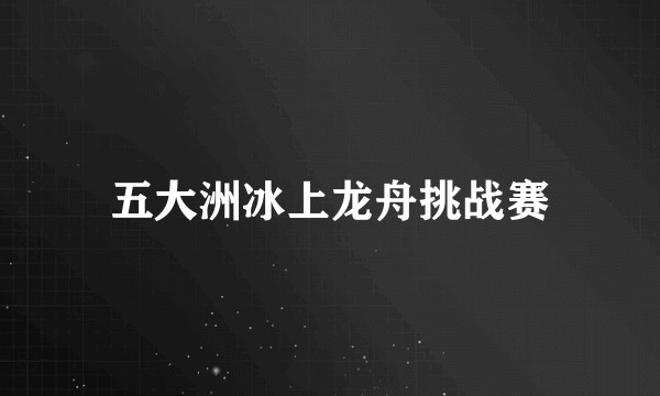 五大洲冰上龙舟挑战赛