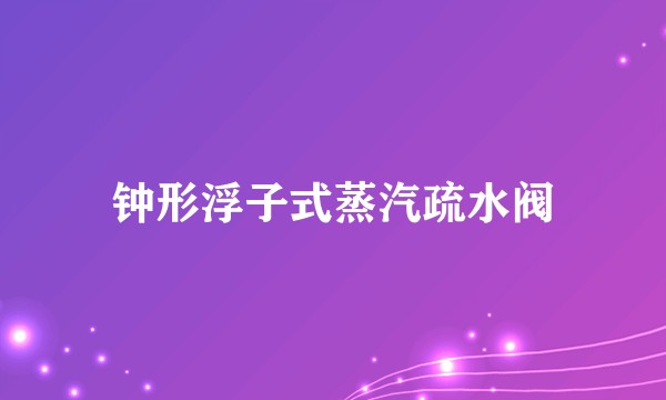 钟形浮子式蒸汽疏水阀