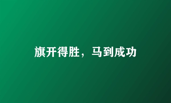 旗开得胜，马到成功
