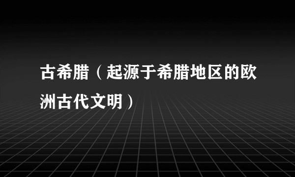 古希腊（起源于希腊地区的欧洲古代文明）