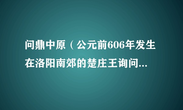 问鼎中原（公元前606年发生在洛阳南郊的楚庄王询问九鼎事件）