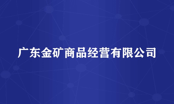 广东金矿商品经营有限公司