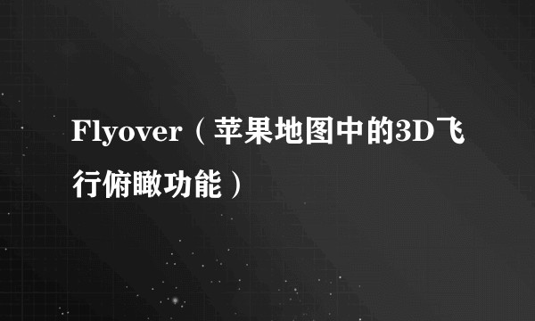 Flyover(苹果地图中的3D飞行俯瞰功能)