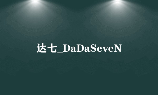 达七_DaDaSeveN