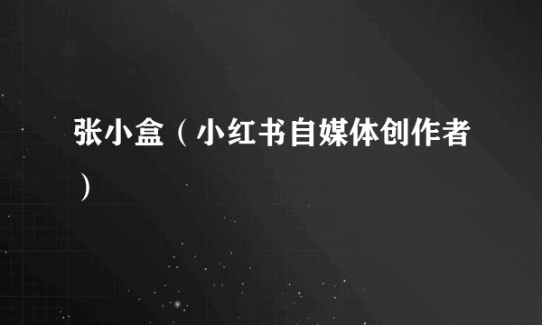 张小盒（小红书自媒体创作者）