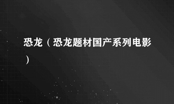 恐龙（恐龙题材国产系列电影）