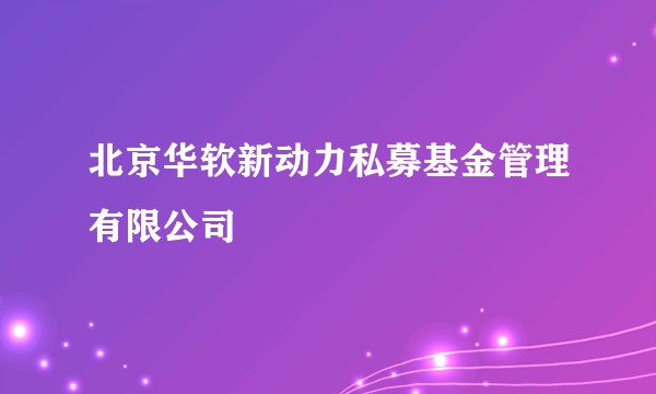北京华软新动力私募基金管理有限公司