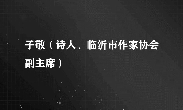 子敬（诗人、临沂市作家协会副主席）