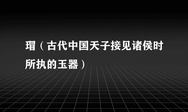 瑁（古代中国天子接见诸侯时所执的玉器）