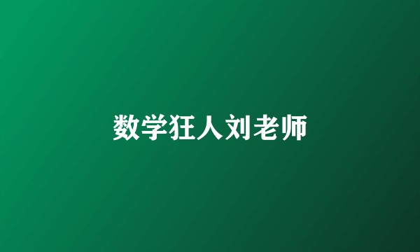 数学狂人刘老师