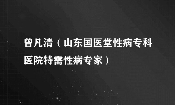 曾凡清（山东国医堂性病专科医院特需性病专家）