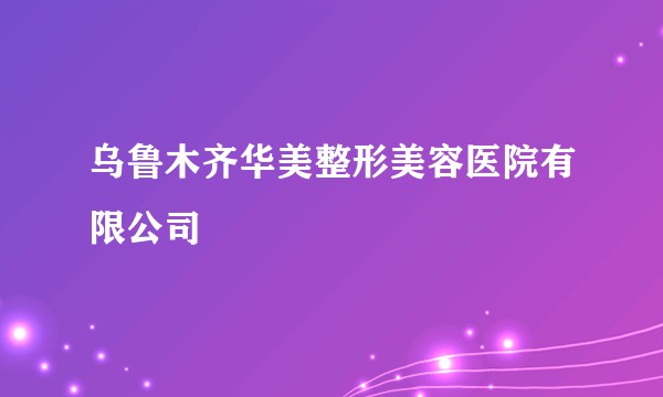 乌鲁木齐华美整形美容医院有限公司