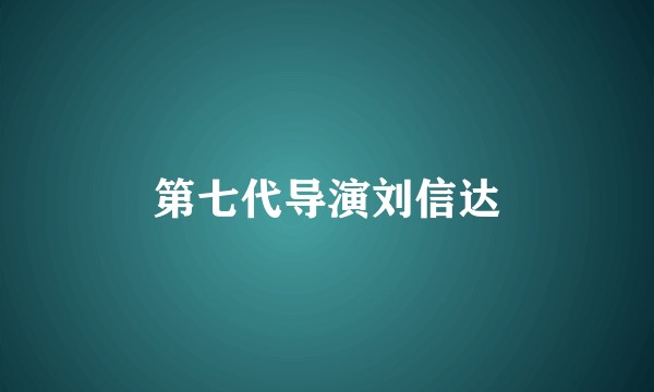 第七代导演刘信达