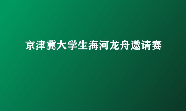 京津冀大学生海河龙舟邀请赛