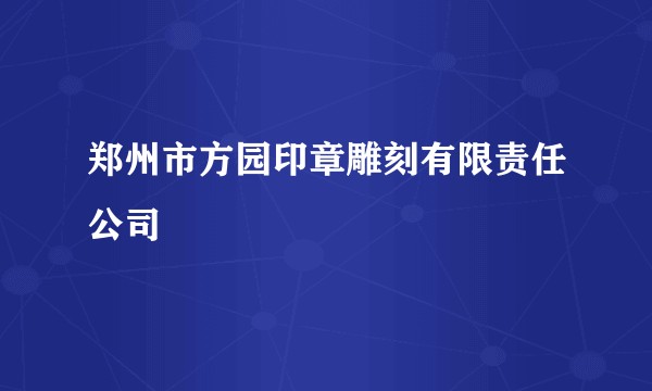 郑州市方园印章雕刻有限责任公司