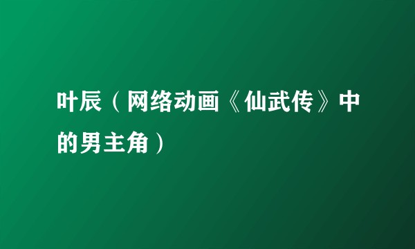 叶辰（网络动画《仙武传》中的男主角）