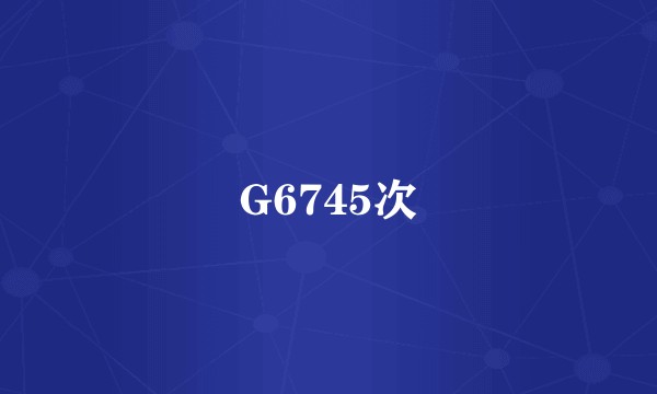 G6745次