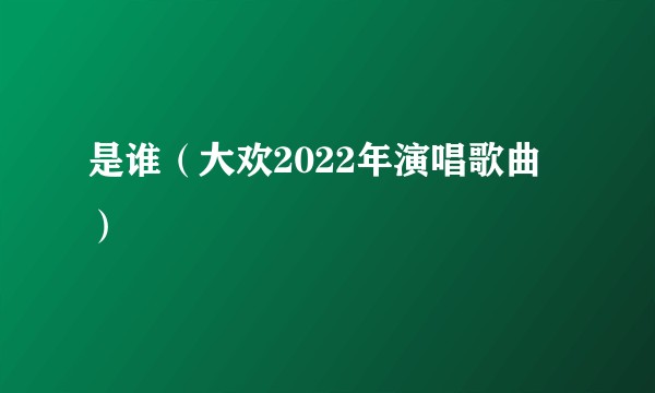 是谁（大欢2022年演唱歌曲）