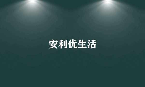 安利优生活